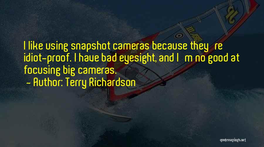 Terry Richardson Quotes: I Like Using Snapshot Cameras Because They're Idiot-proof. I Have Bad Eyesight, And I'm No Good At Focusing Big Cameras.