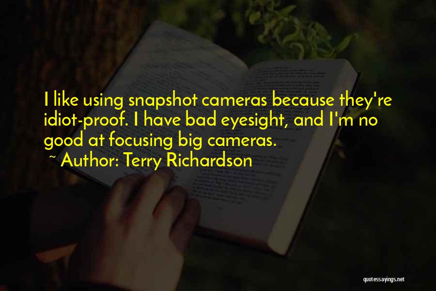 Terry Richardson Quotes: I Like Using Snapshot Cameras Because They're Idiot-proof. I Have Bad Eyesight, And I'm No Good At Focusing Big Cameras.