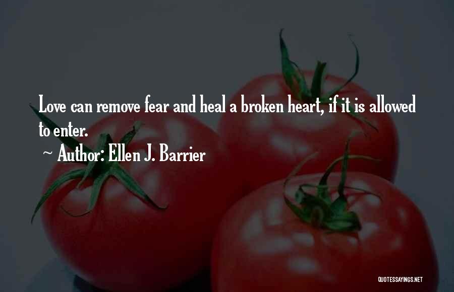 Ellen J. Barrier Quotes: Love Can Remove Fear And Heal A Broken Heart, If It Is Allowed To Enter.