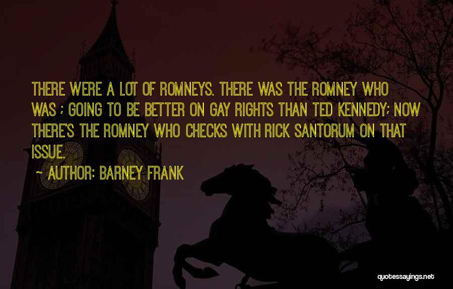 Barney Frank Quotes: There Were A Lot Of Romneys. There Was The Romney Who Was ; Going To Be Better On Gay Rights