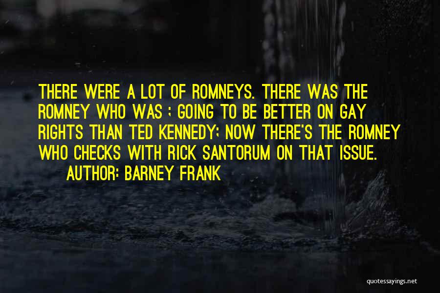 Barney Frank Quotes: There Were A Lot Of Romneys. There Was The Romney Who Was ; Going To Be Better On Gay Rights