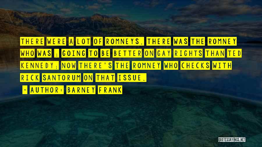 Barney Frank Quotes: There Were A Lot Of Romneys. There Was The Romney Who Was ; Going To Be Better On Gay Rights