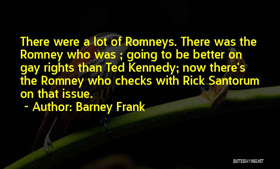 Barney Frank Quotes: There Were A Lot Of Romneys. There Was The Romney Who Was ; Going To Be Better On Gay Rights