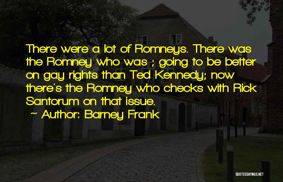 Barney Frank Quotes: There Were A Lot Of Romneys. There Was The Romney Who Was ; Going To Be Better On Gay Rights