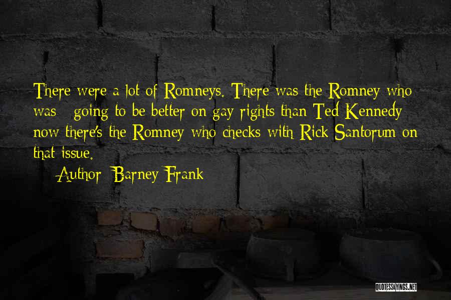 Barney Frank Quotes: There Were A Lot Of Romneys. There Was The Romney Who Was ; Going To Be Better On Gay Rights