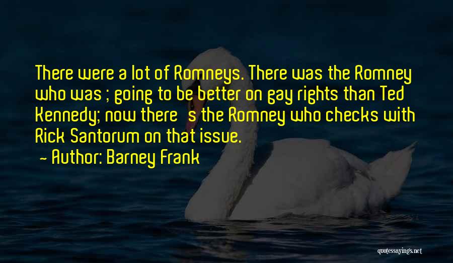 Barney Frank Quotes: There Were A Lot Of Romneys. There Was The Romney Who Was ; Going To Be Better On Gay Rights