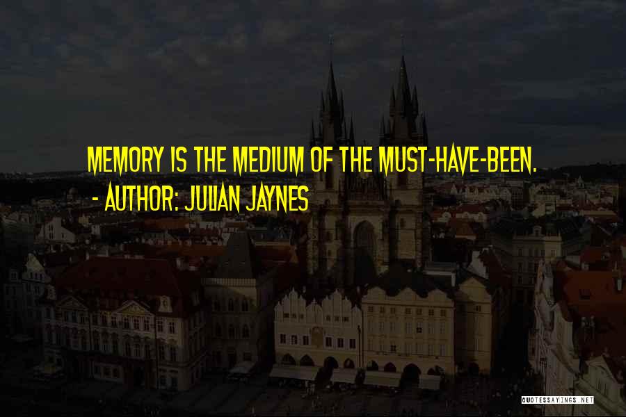 Julian Jaynes Quotes: Memory Is The Medium Of The Must-have-been.