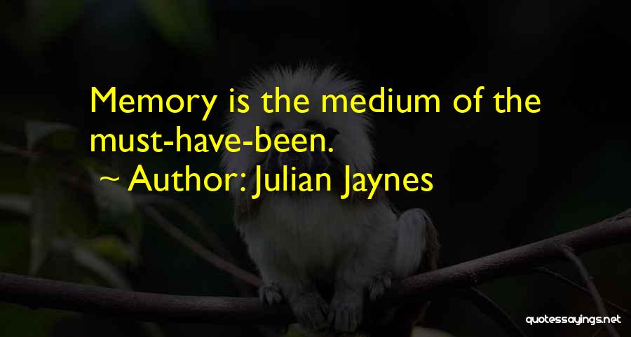 Julian Jaynes Quotes: Memory Is The Medium Of The Must-have-been.