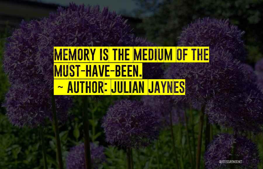 Julian Jaynes Quotes: Memory Is The Medium Of The Must-have-been.