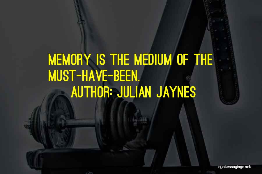 Julian Jaynes Quotes: Memory Is The Medium Of The Must-have-been.