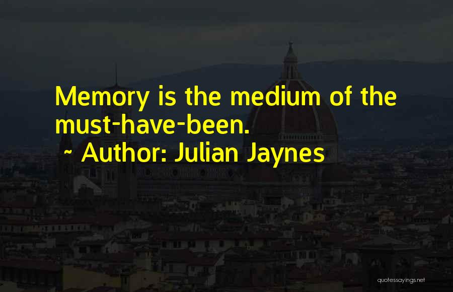Julian Jaynes Quotes: Memory Is The Medium Of The Must-have-been.