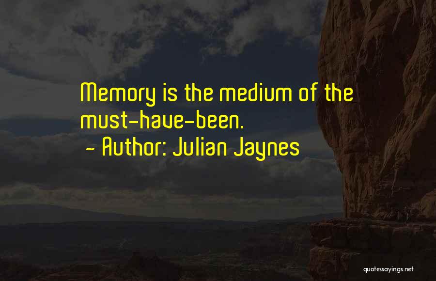 Julian Jaynes Quotes: Memory Is The Medium Of The Must-have-been.