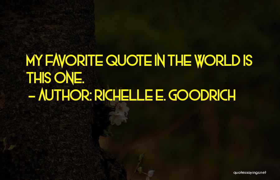 Richelle E. Goodrich Quotes: My Favorite Quote In The World Is This One.