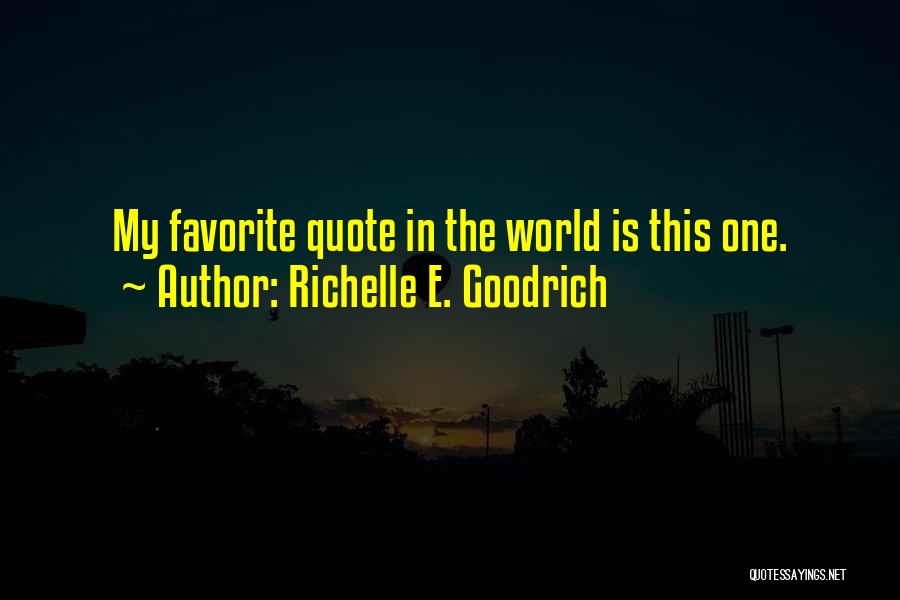 Richelle E. Goodrich Quotes: My Favorite Quote In The World Is This One.