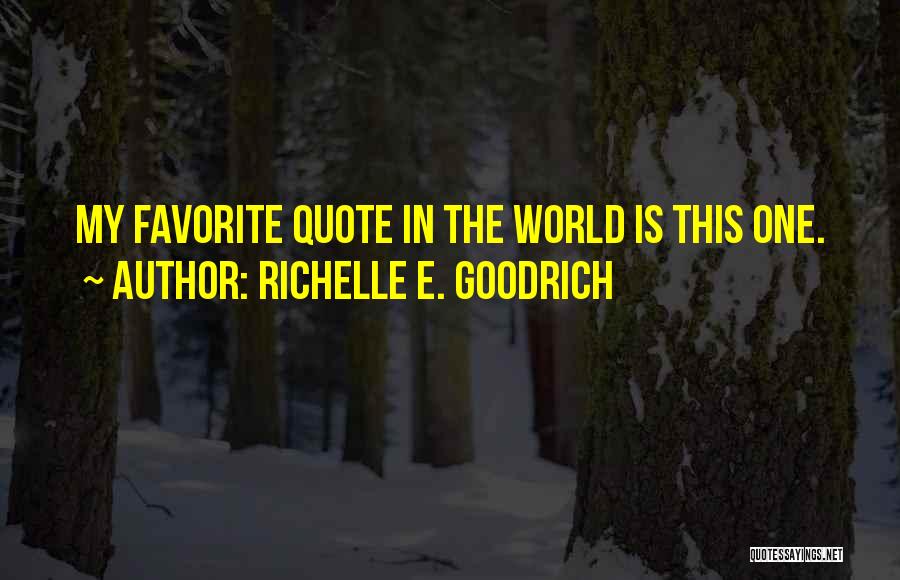 Richelle E. Goodrich Quotes: My Favorite Quote In The World Is This One.