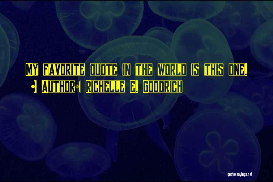 Richelle E. Goodrich Quotes: My Favorite Quote In The World Is This One.