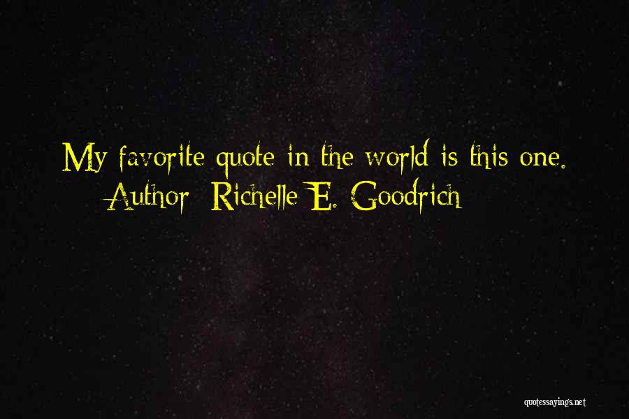 Richelle E. Goodrich Quotes: My Favorite Quote In The World Is This One.