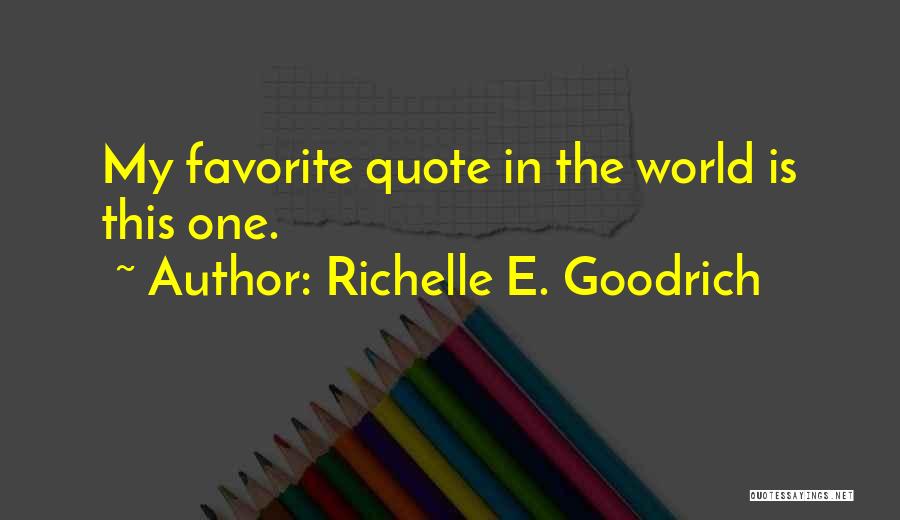 Richelle E. Goodrich Quotes: My Favorite Quote In The World Is This One.