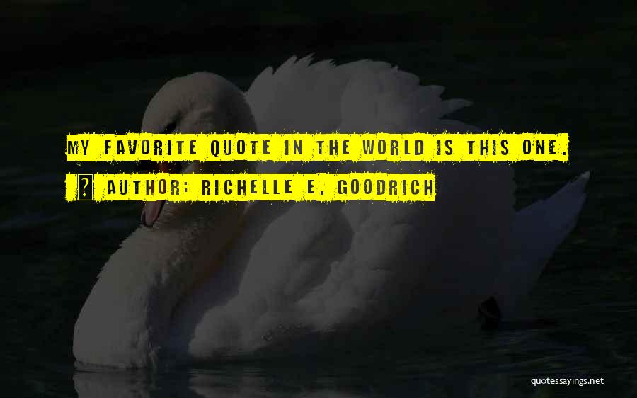 Richelle E. Goodrich Quotes: My Favorite Quote In The World Is This One.