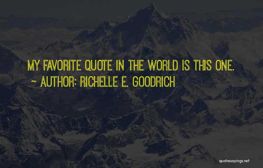 Richelle E. Goodrich Quotes: My Favorite Quote In The World Is This One.