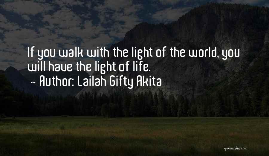 Lailah Gifty Akita Quotes: If You Walk With The Light Of The World, You Will Have The Light Of Life.