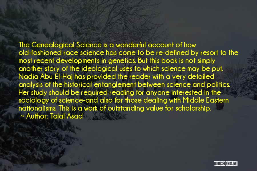 Talal Asad Quotes: The Genealogical Science Is A Wonderful Account Of How Old-fashioned Race Science Has Come To Be Re-defined By Resort To