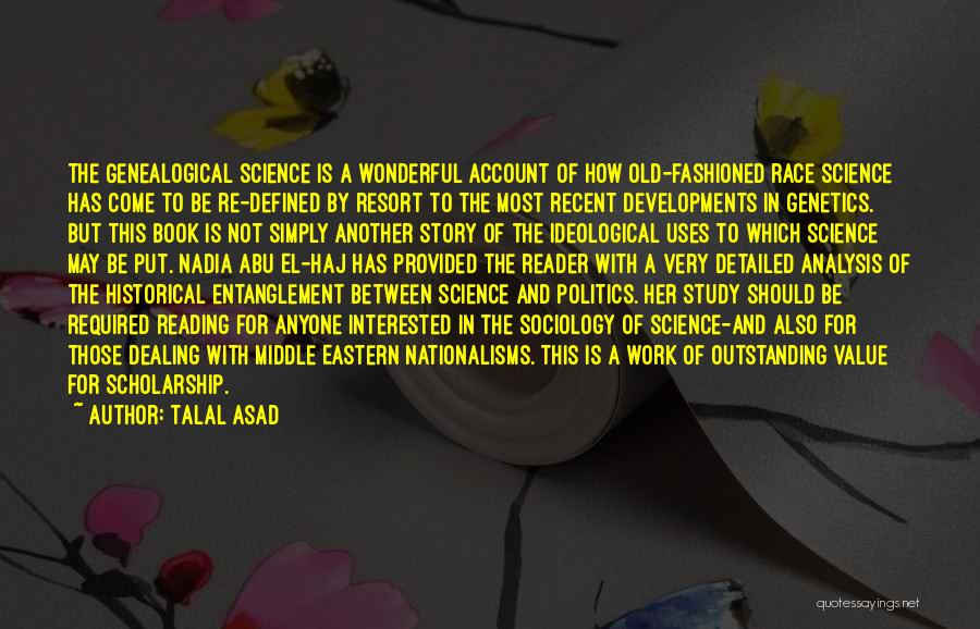 Talal Asad Quotes: The Genealogical Science Is A Wonderful Account Of How Old-fashioned Race Science Has Come To Be Re-defined By Resort To