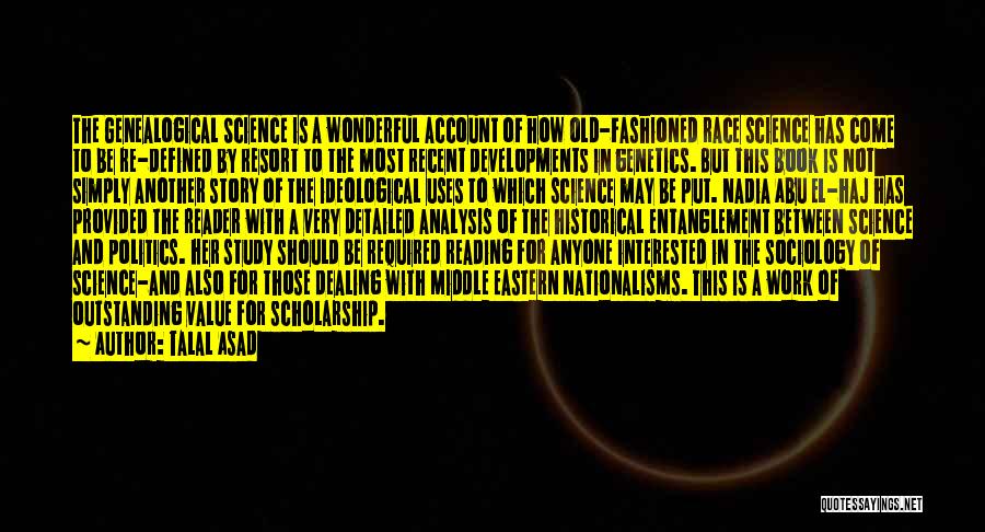 Talal Asad Quotes: The Genealogical Science Is A Wonderful Account Of How Old-fashioned Race Science Has Come To Be Re-defined By Resort To