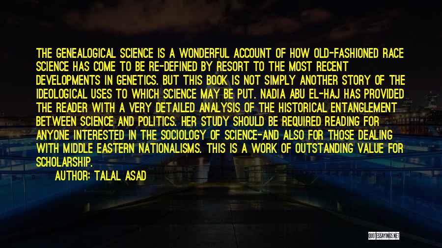 Talal Asad Quotes: The Genealogical Science Is A Wonderful Account Of How Old-fashioned Race Science Has Come To Be Re-defined By Resort To