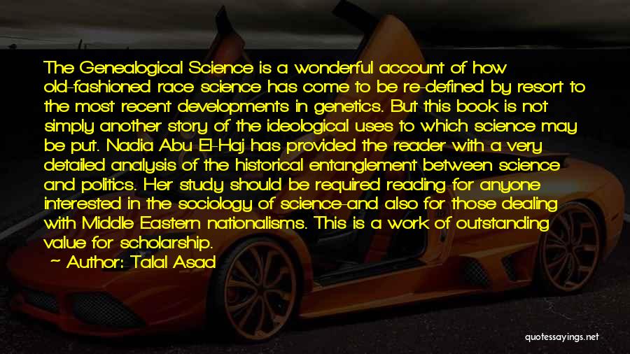 Talal Asad Quotes: The Genealogical Science Is A Wonderful Account Of How Old-fashioned Race Science Has Come To Be Re-defined By Resort To