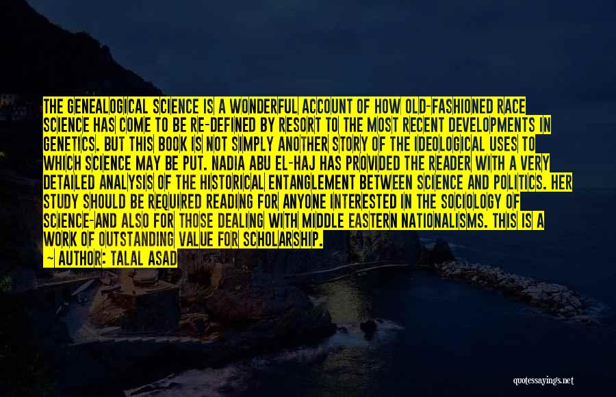 Talal Asad Quotes: The Genealogical Science Is A Wonderful Account Of How Old-fashioned Race Science Has Come To Be Re-defined By Resort To