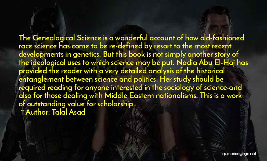 Talal Asad Quotes: The Genealogical Science Is A Wonderful Account Of How Old-fashioned Race Science Has Come To Be Re-defined By Resort To