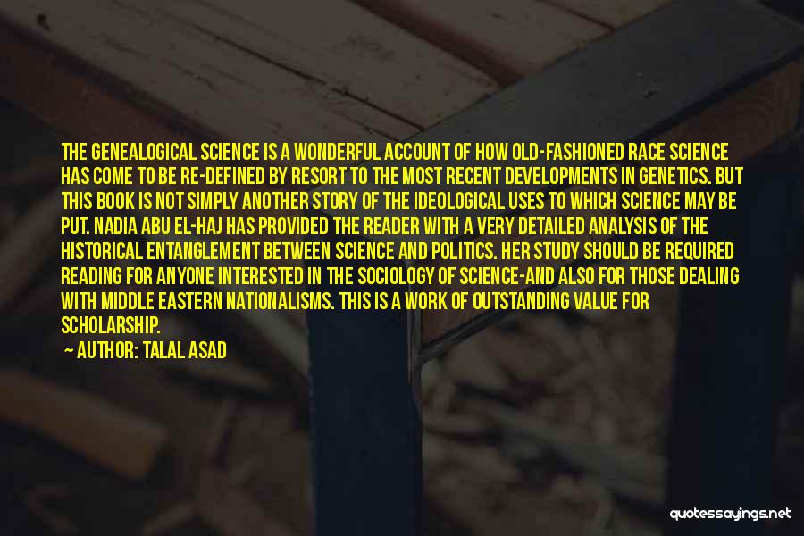 Talal Asad Quotes: The Genealogical Science Is A Wonderful Account Of How Old-fashioned Race Science Has Come To Be Re-defined By Resort To