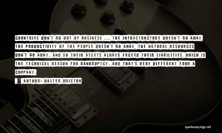 Walter Wriston Quotes: Countries Don't Go Out Of Business ... The Infrastructure Doesn't Go Away, The Productivity Of The People Doesn't Go Away,