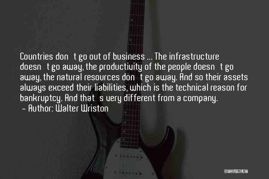 Walter Wriston Quotes: Countries Don't Go Out Of Business ... The Infrastructure Doesn't Go Away, The Productivity Of The People Doesn't Go Away,