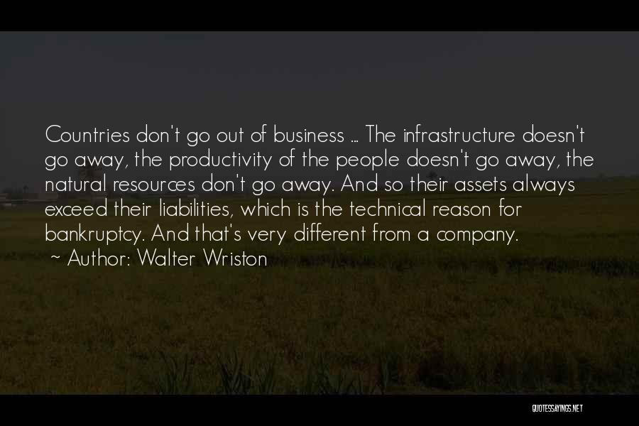 Walter Wriston Quotes: Countries Don't Go Out Of Business ... The Infrastructure Doesn't Go Away, The Productivity Of The People Doesn't Go Away,