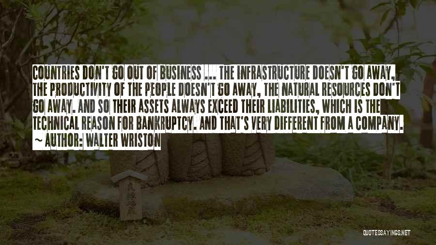Walter Wriston Quotes: Countries Don't Go Out Of Business ... The Infrastructure Doesn't Go Away, The Productivity Of The People Doesn't Go Away,