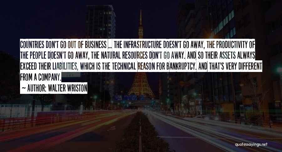 Walter Wriston Quotes: Countries Don't Go Out Of Business ... The Infrastructure Doesn't Go Away, The Productivity Of The People Doesn't Go Away,