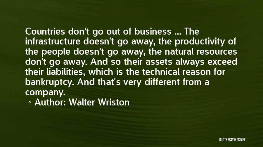 Walter Wriston Quotes: Countries Don't Go Out Of Business ... The Infrastructure Doesn't Go Away, The Productivity Of The People Doesn't Go Away,