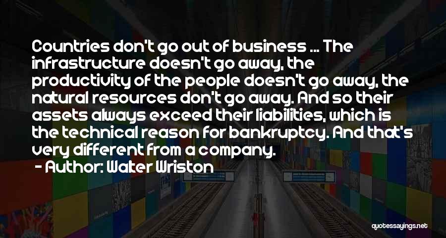 Walter Wriston Quotes: Countries Don't Go Out Of Business ... The Infrastructure Doesn't Go Away, The Productivity Of The People Doesn't Go Away,