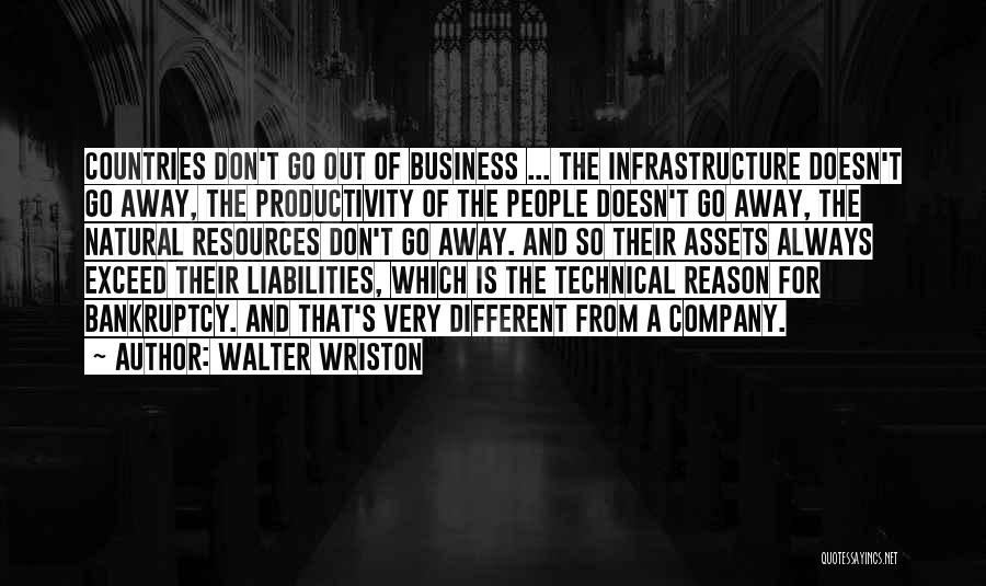 Walter Wriston Quotes: Countries Don't Go Out Of Business ... The Infrastructure Doesn't Go Away, The Productivity Of The People Doesn't Go Away,