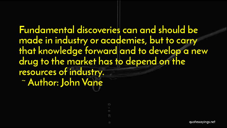 John Vane Quotes: Fundamental Discoveries Can And Should Be Made In Industry Or Academies, But To Carry That Knowledge Forward And To Develop