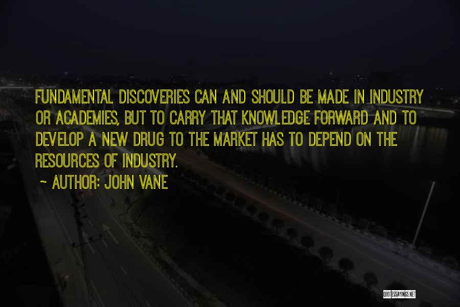 John Vane Quotes: Fundamental Discoveries Can And Should Be Made In Industry Or Academies, But To Carry That Knowledge Forward And To Develop