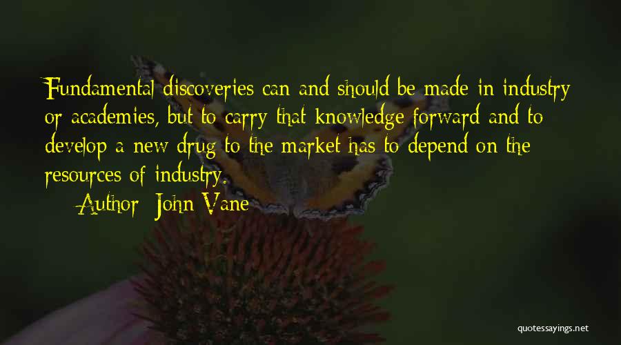 John Vane Quotes: Fundamental Discoveries Can And Should Be Made In Industry Or Academies, But To Carry That Knowledge Forward And To Develop