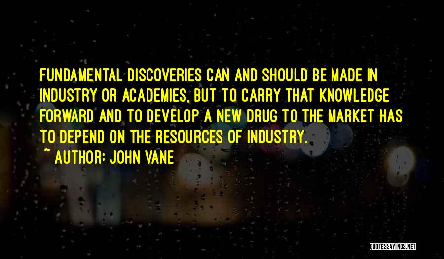 John Vane Quotes: Fundamental Discoveries Can And Should Be Made In Industry Or Academies, But To Carry That Knowledge Forward And To Develop