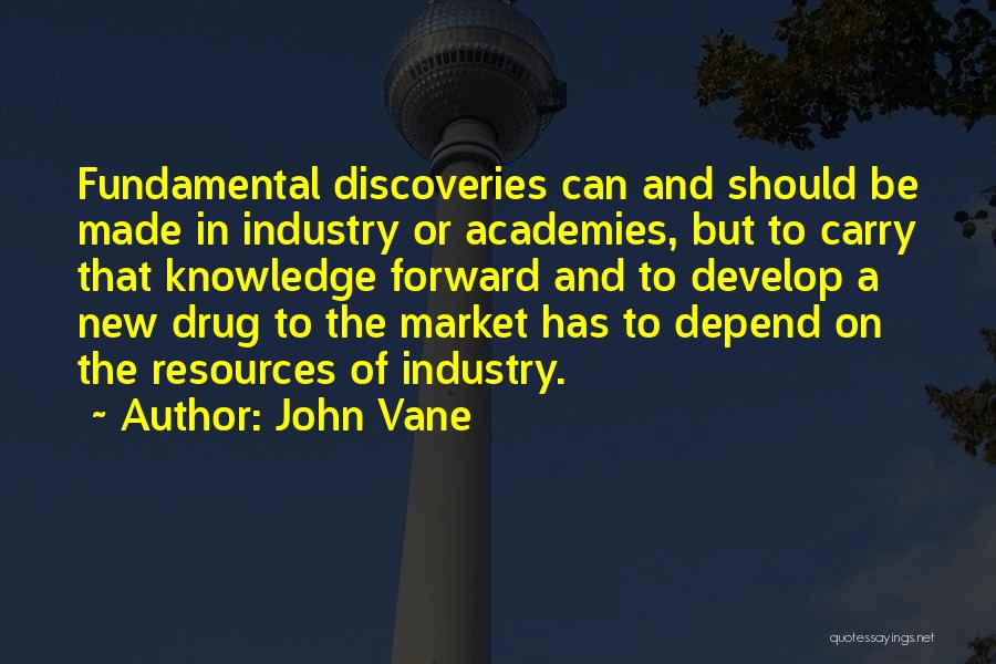 John Vane Quotes: Fundamental Discoveries Can And Should Be Made In Industry Or Academies, But To Carry That Knowledge Forward And To Develop