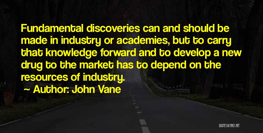 John Vane Quotes: Fundamental Discoveries Can And Should Be Made In Industry Or Academies, But To Carry That Knowledge Forward And To Develop