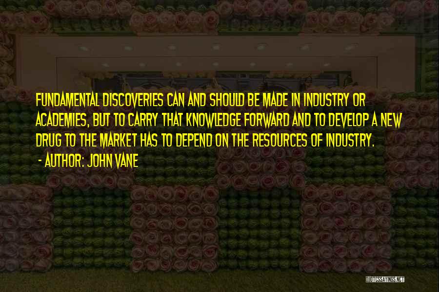 John Vane Quotes: Fundamental Discoveries Can And Should Be Made In Industry Or Academies, But To Carry That Knowledge Forward And To Develop
