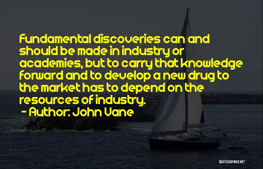 John Vane Quotes: Fundamental Discoveries Can And Should Be Made In Industry Or Academies, But To Carry That Knowledge Forward And To Develop