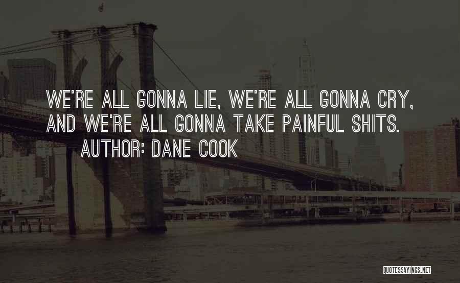 Dane Cook Quotes: We're All Gonna Lie, We're All Gonna Cry, And We're All Gonna Take Painful Shits.